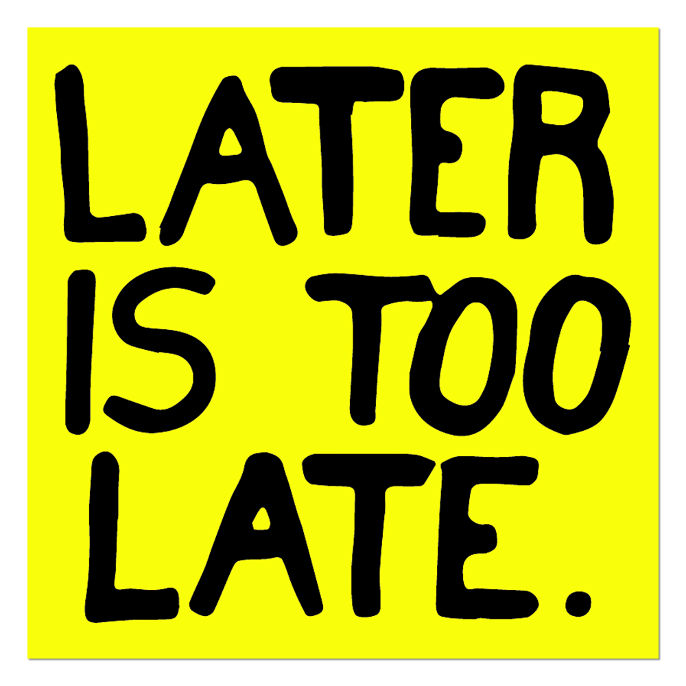 Later is Too Late